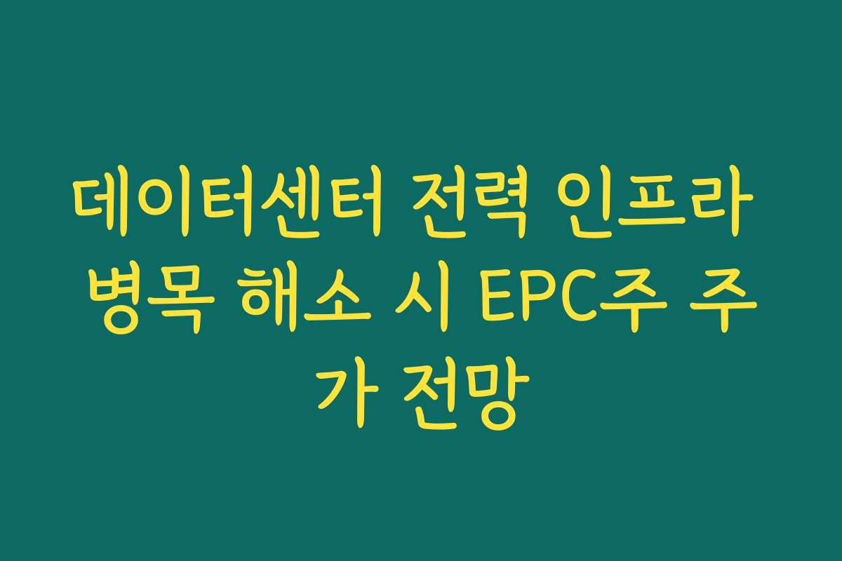 데이터센터 전력 인프라 병목 해소 시 EPC주 주가 전망