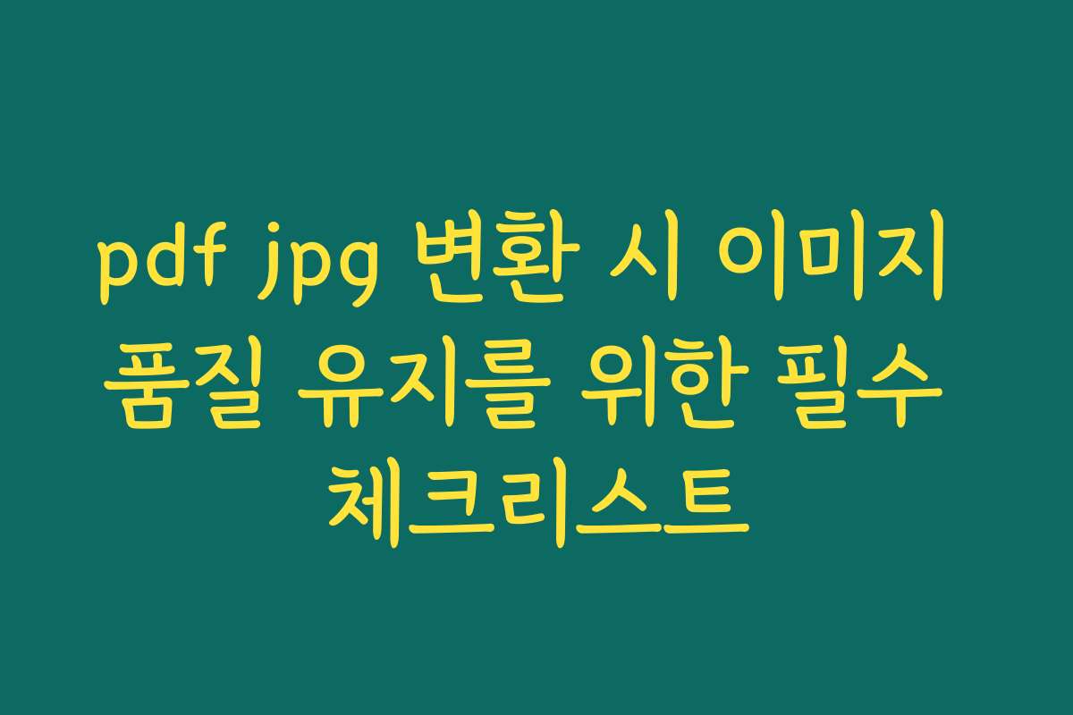 pdf jpg 변환 시 이미지 품질 유지를 위한 필수 체크리스트