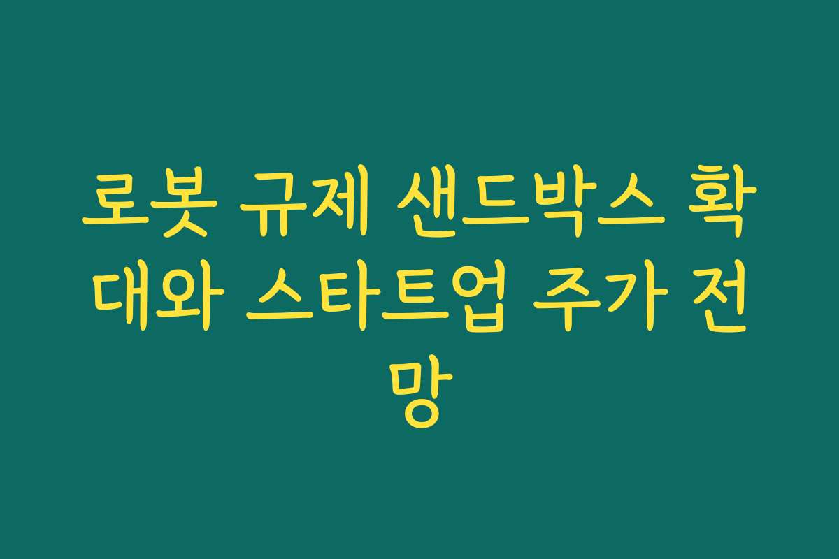 로봇 규제 샌드박스 확대와 스타트업 주가 전망