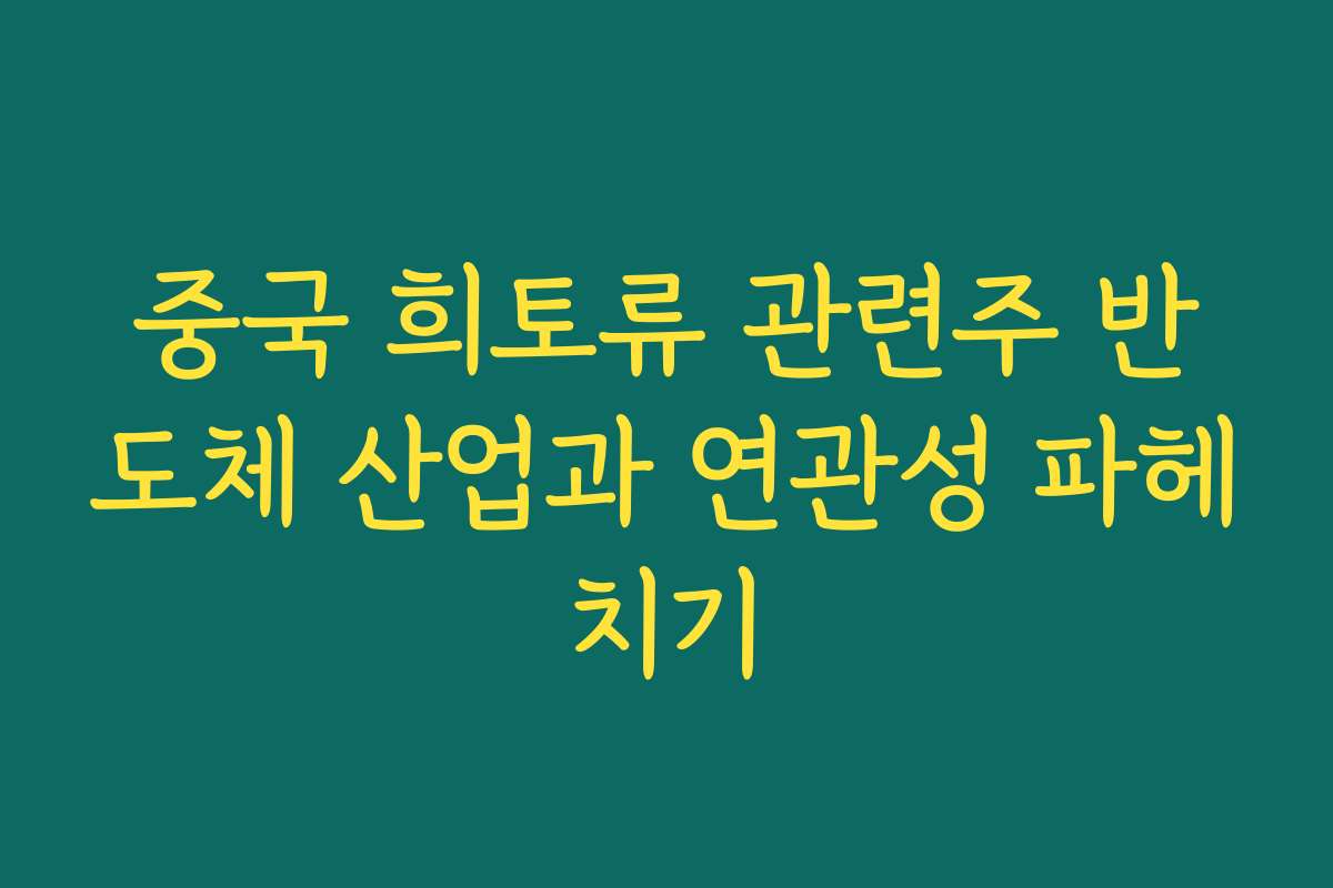중국 희토류 관련주 반도체 산업과 연관성 파헤치기