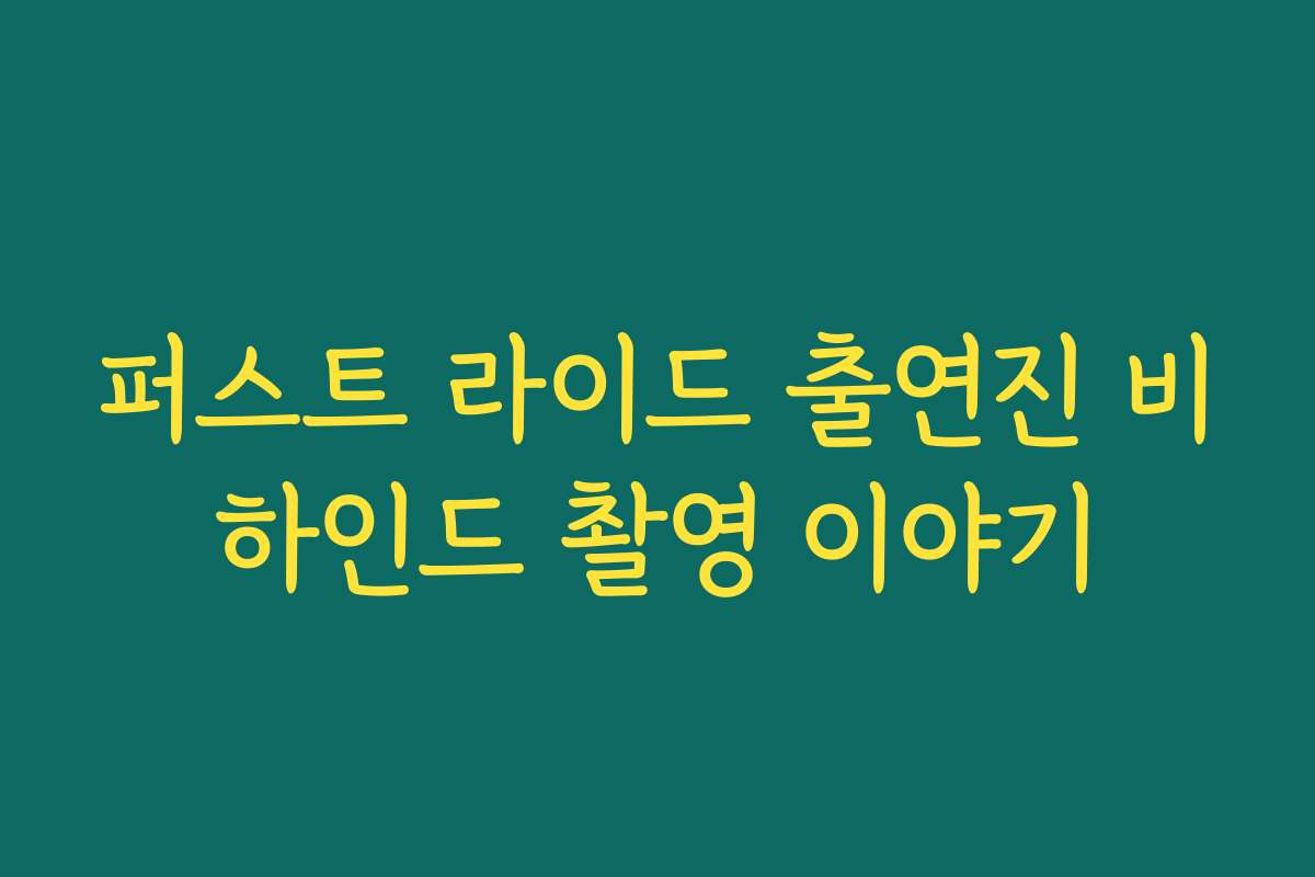 퍼스트 라이드 출연진 비하인드 촬영 이야기