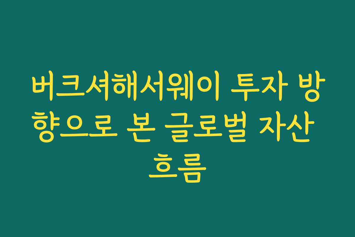 버크셔해서웨이 투자 방향으로 본 글로벌 자산 흐름