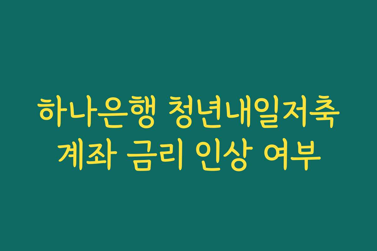 하나은행 청년내일저축계좌 금리 인상 여부