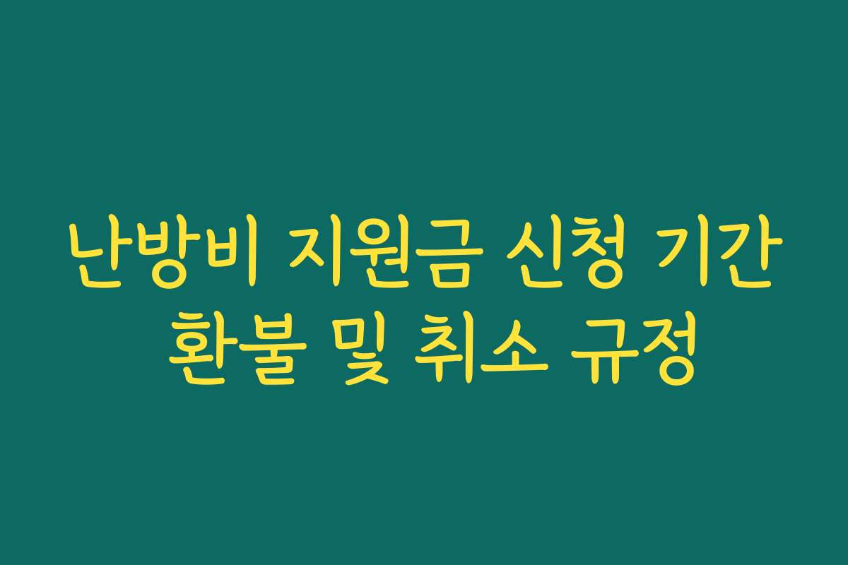 난방비 지원금 신청 기간 환불 및 취소 규정