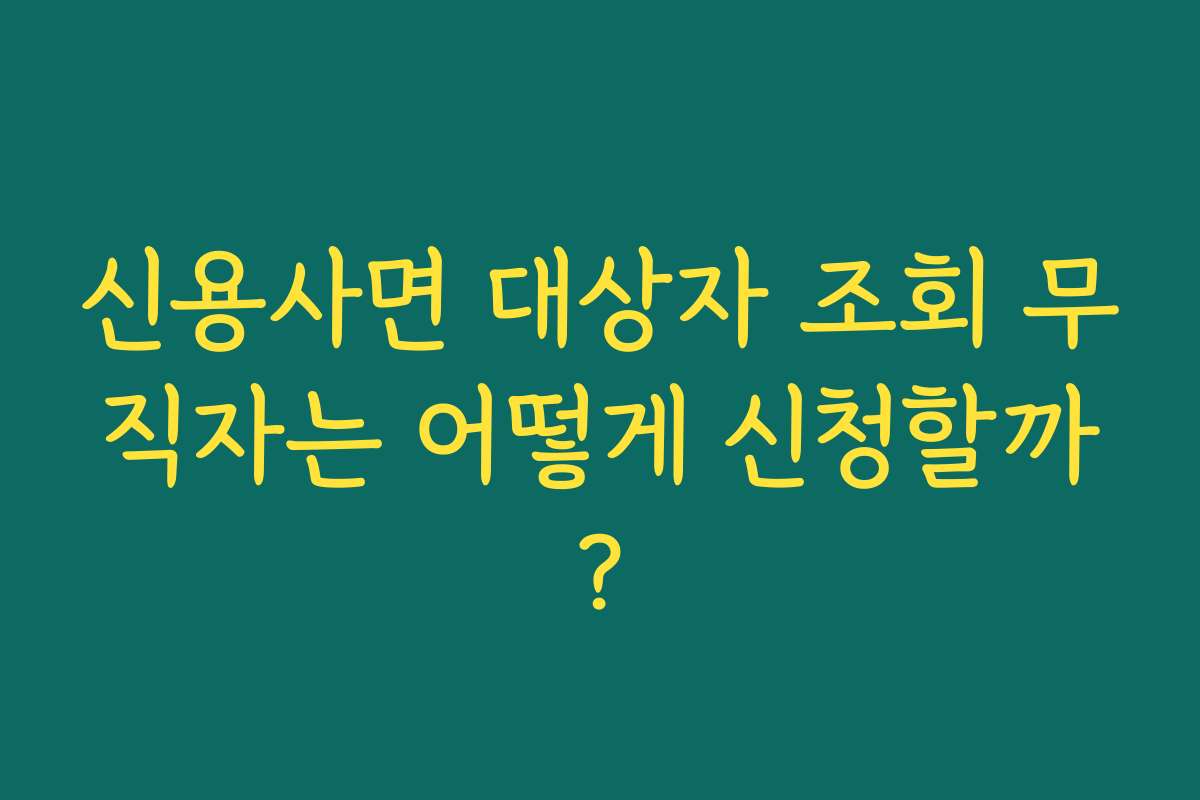신용사면 대상자 조회 무직자는 어떻게 신청할까?
