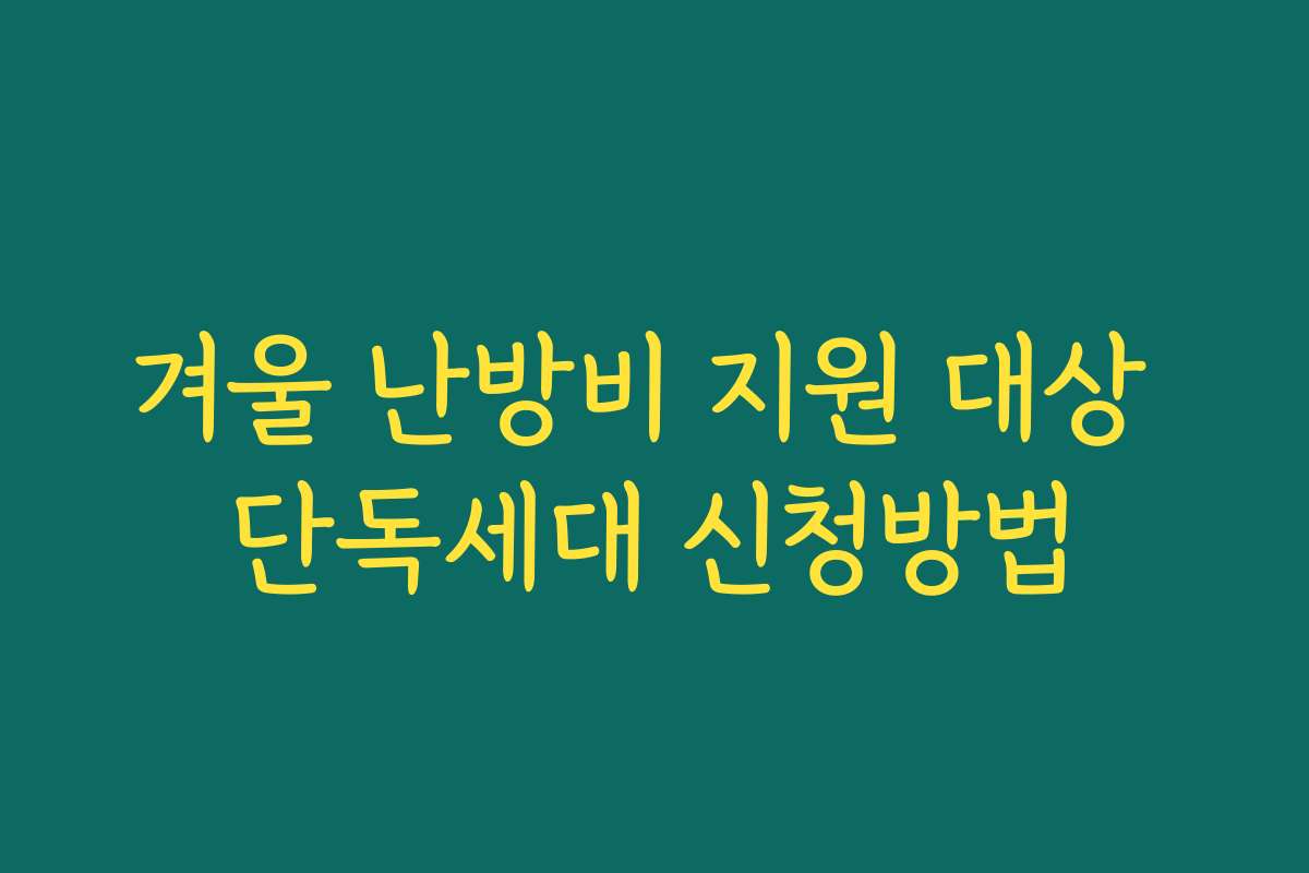 겨울 난방비 지원 대상 단독세대 신청방법