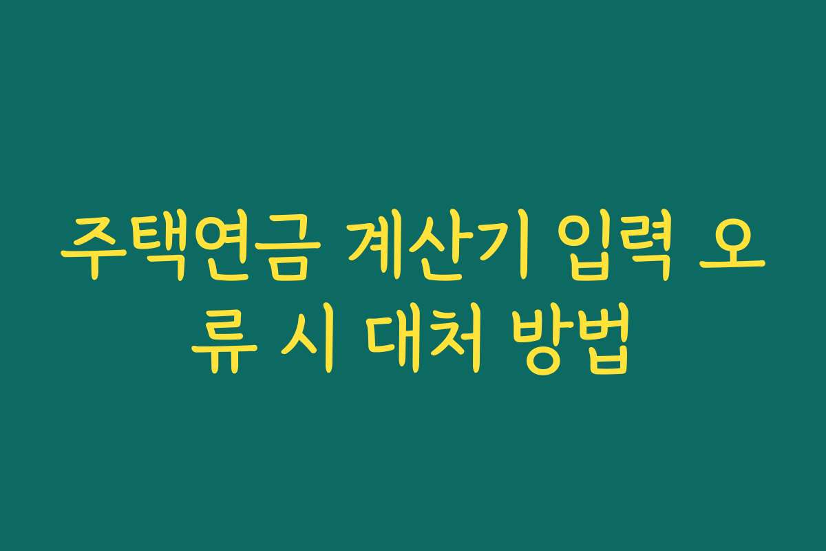 주택연금 계산기 입력 오류 시 대처 방법