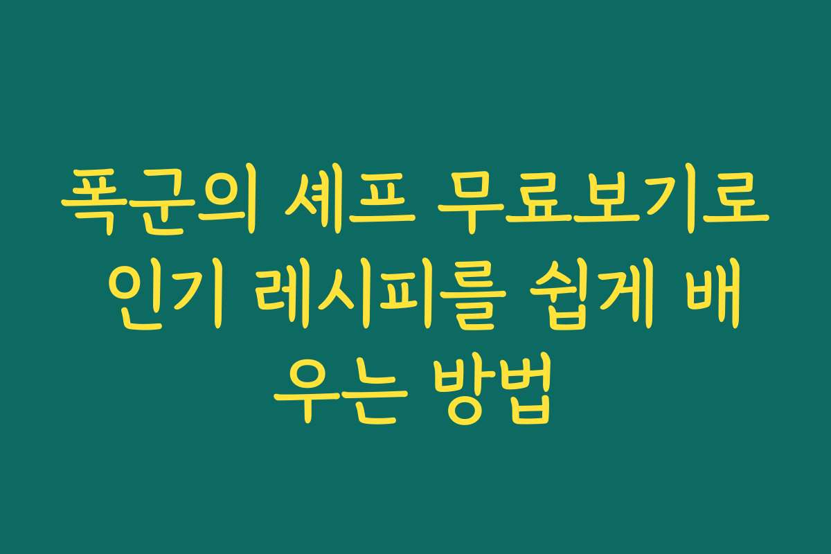 폭군의 셰프 무료보기로 인기 레시피를 쉽게 배우는 방법