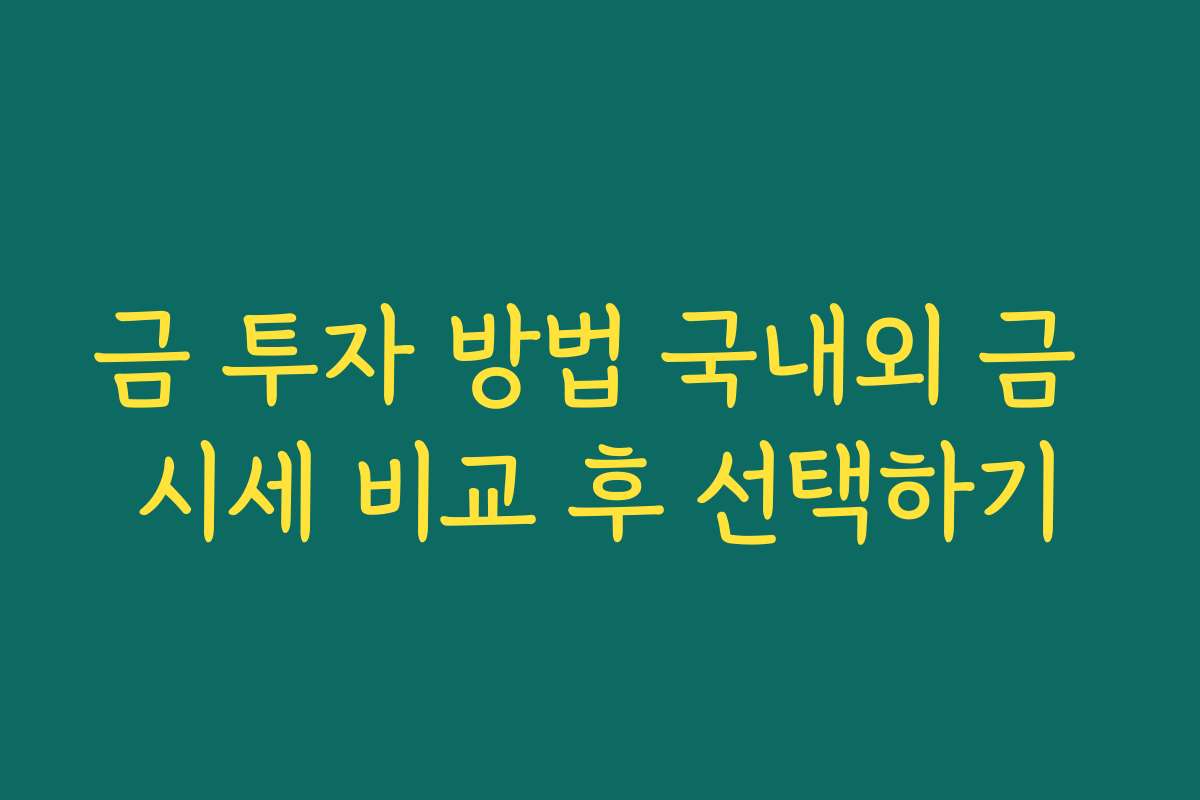 금 투자 방법 국내외 금 시세 비교 후 선택하기
