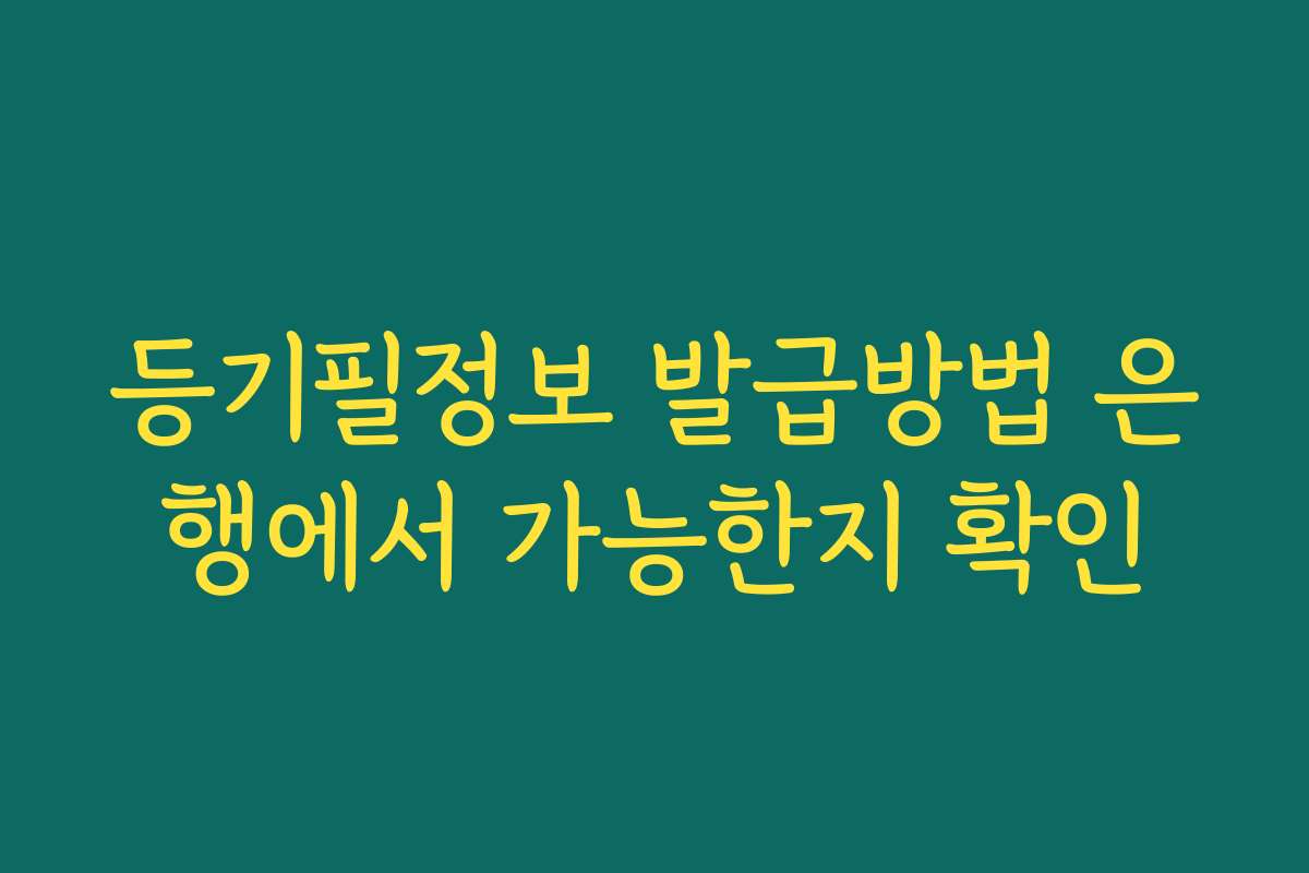 등기필정보 발급방법 은행에서 가능한지 확인