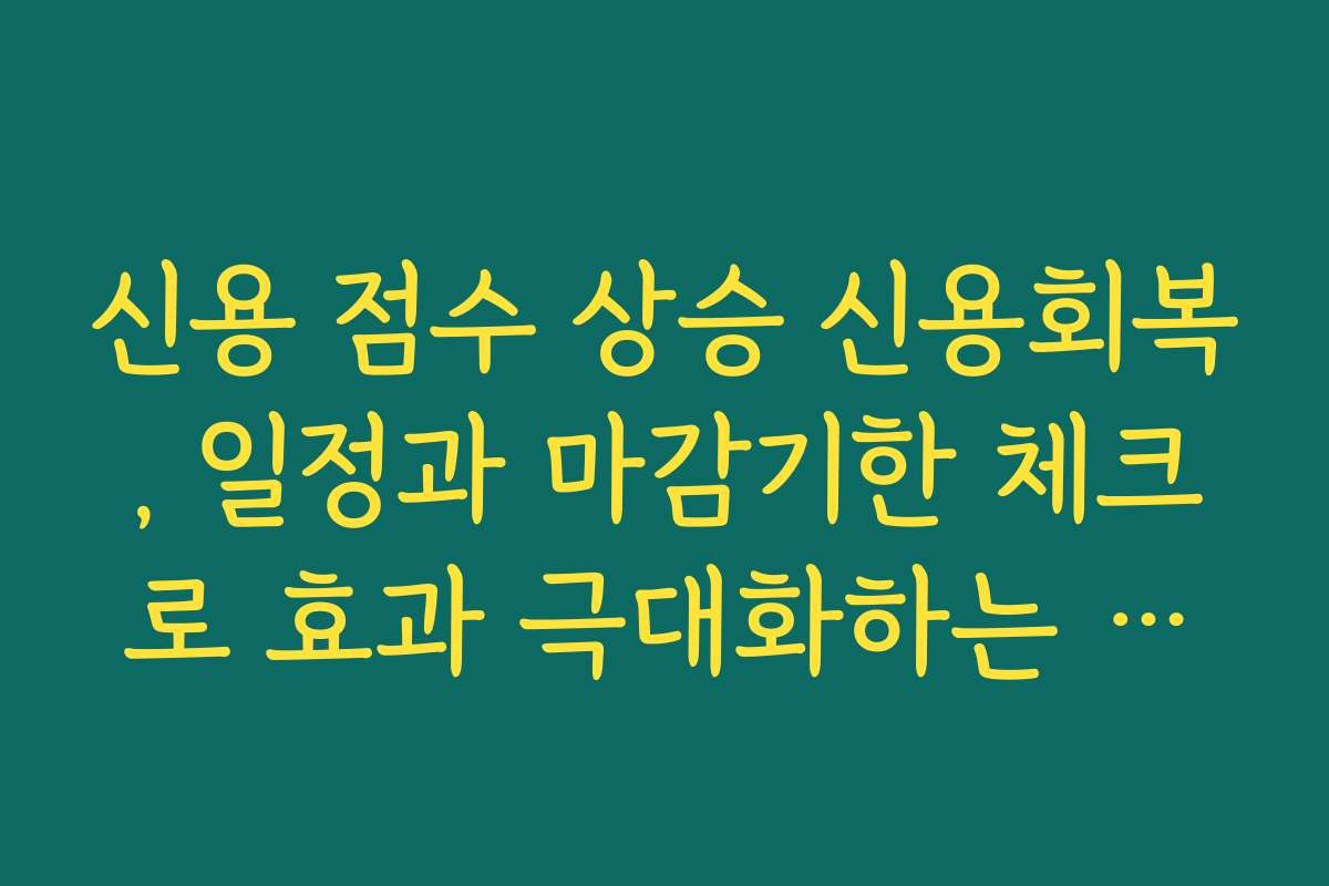 신용 점수 상승 신용회복, 일정과 마감기한 체크로 효과 극대화하는 방법