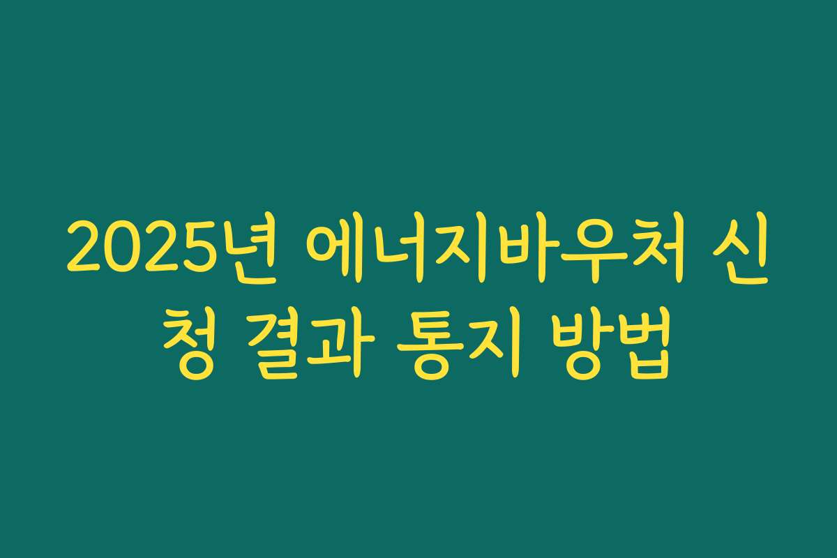 2025년 에너지바우처 신청 결과 통지 방법