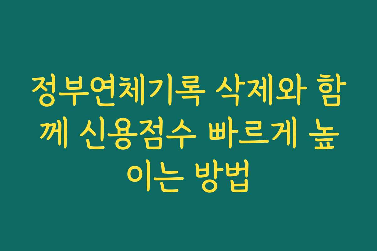 정부연체기록 삭제와 함께 신용점수 빠르게 높이는 방법