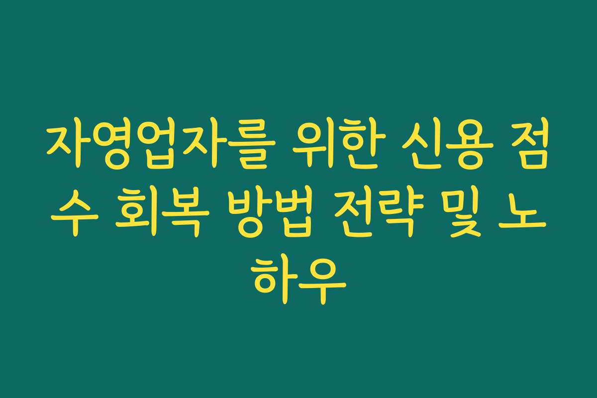 자영업자를 위한 신용 점수 회복 방법 전략 및 노하우