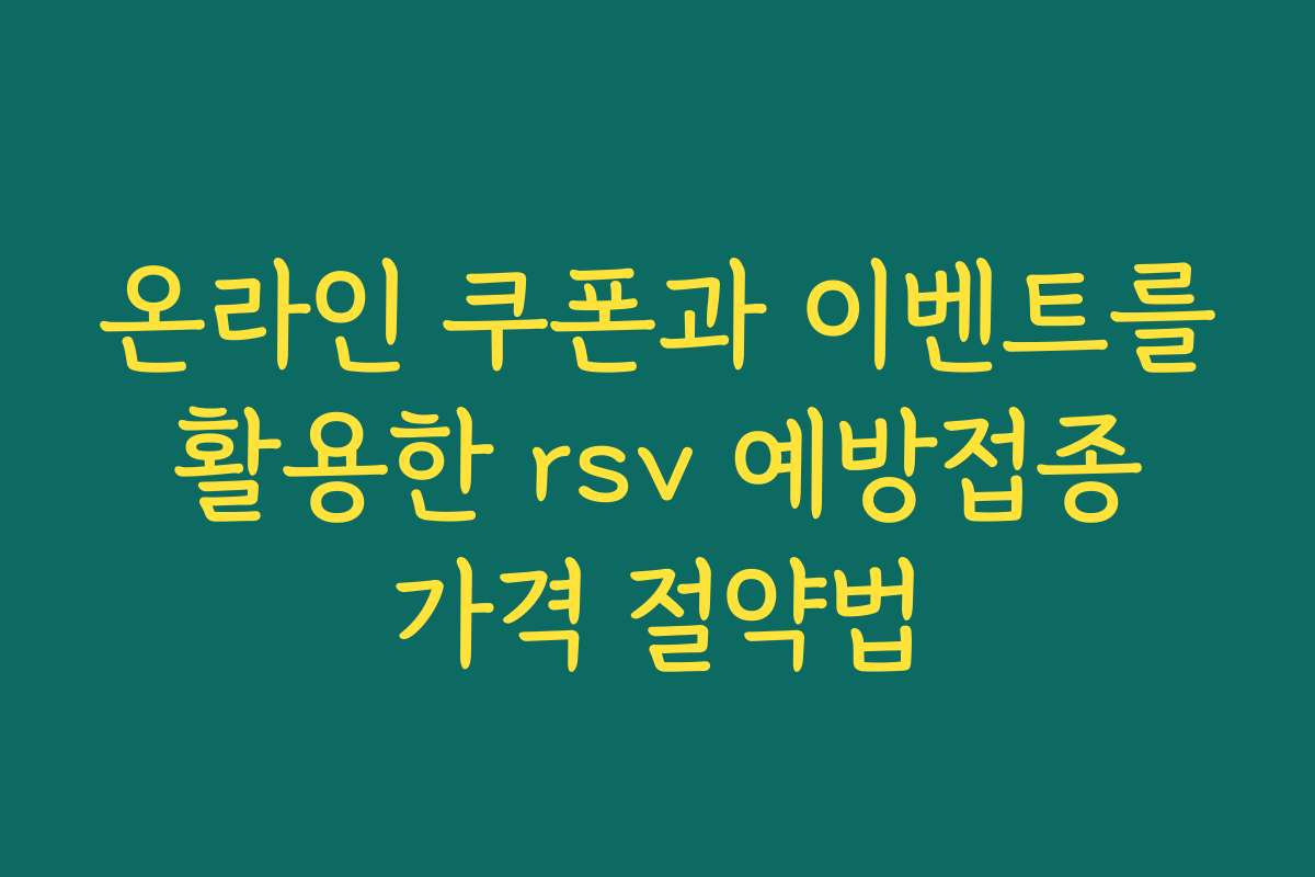 온라인 쿠폰과 이벤트를 활용한 rsv 예방접종 가격 절약법