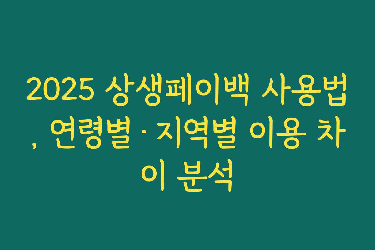 2025 상생페이백 사용법, 연령별·지역별 이용 차이 분석