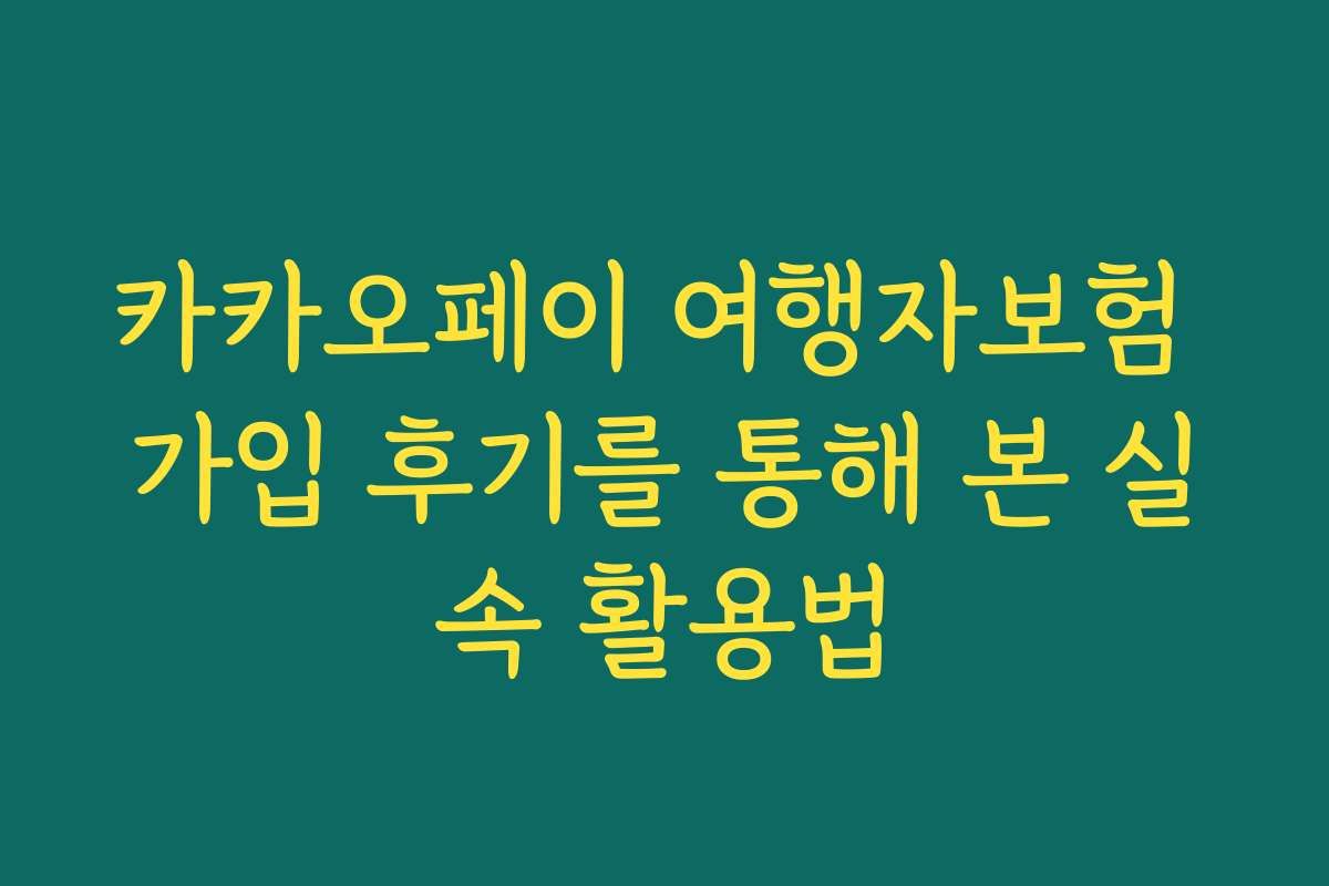 카카오페이 여행자보험 가입 후기를 통해 본 실속 활용법