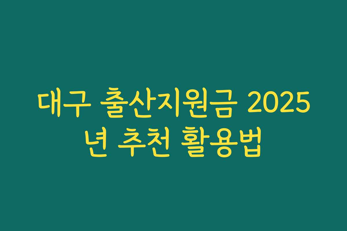 대구 출산지원금 2025년 추천 활용법