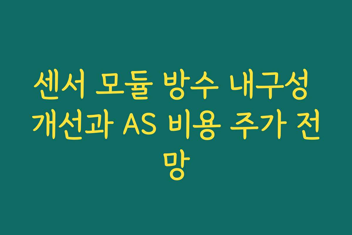 센서 모듈 방수 내구성 개선과 AS 비용 주가 전망