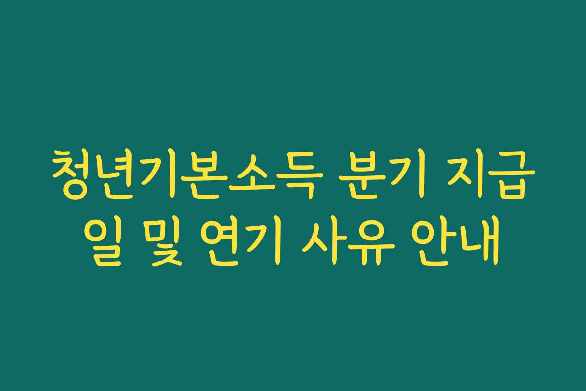 청년기본소득 분기 지급일 및 연기 사유 안내