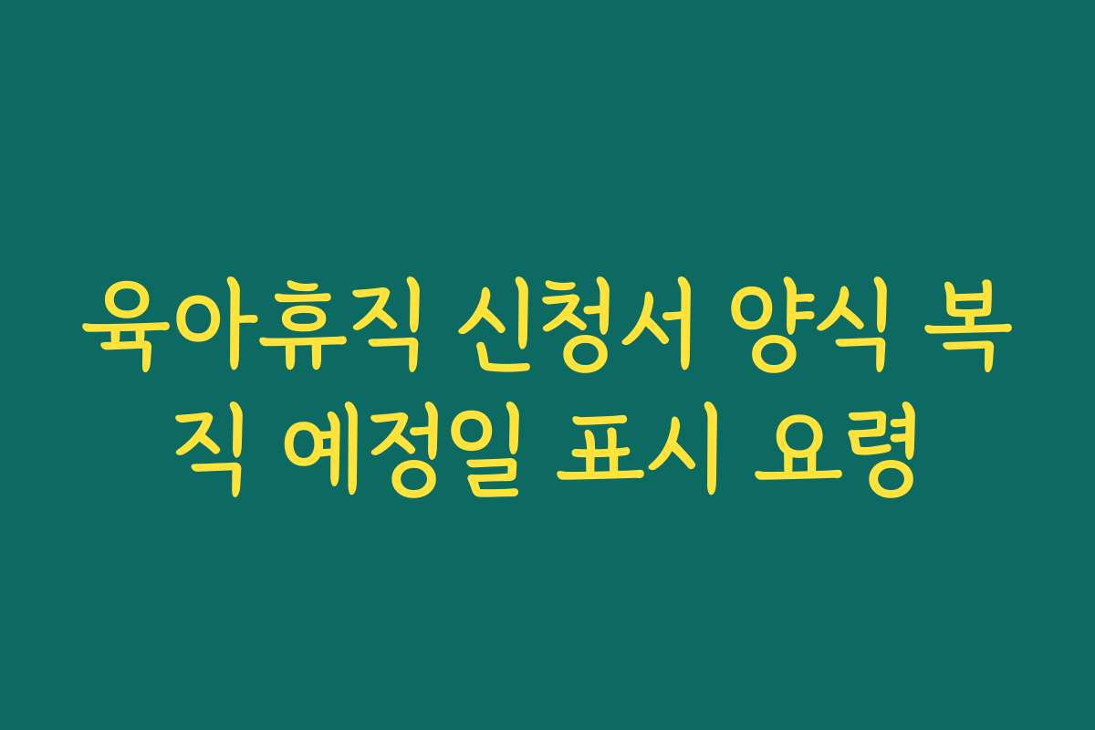 육아휴직 신청서 양식 복직 예정일 표시 요령