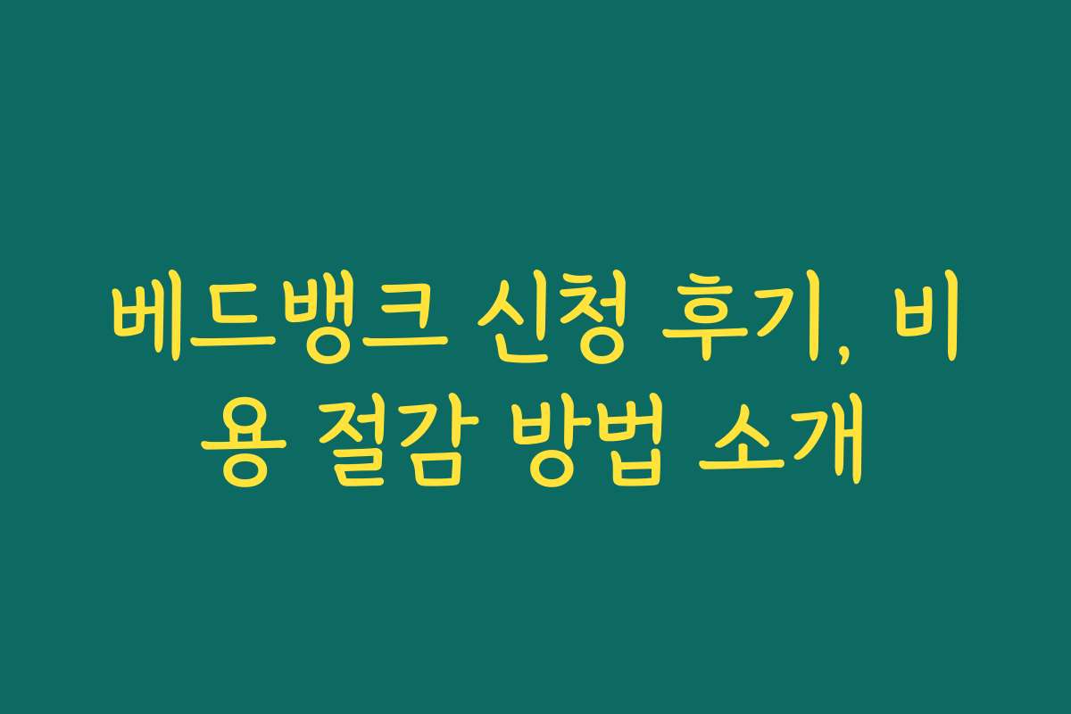 베드뱅크 신청 후기, 비용 절감 방법 소개