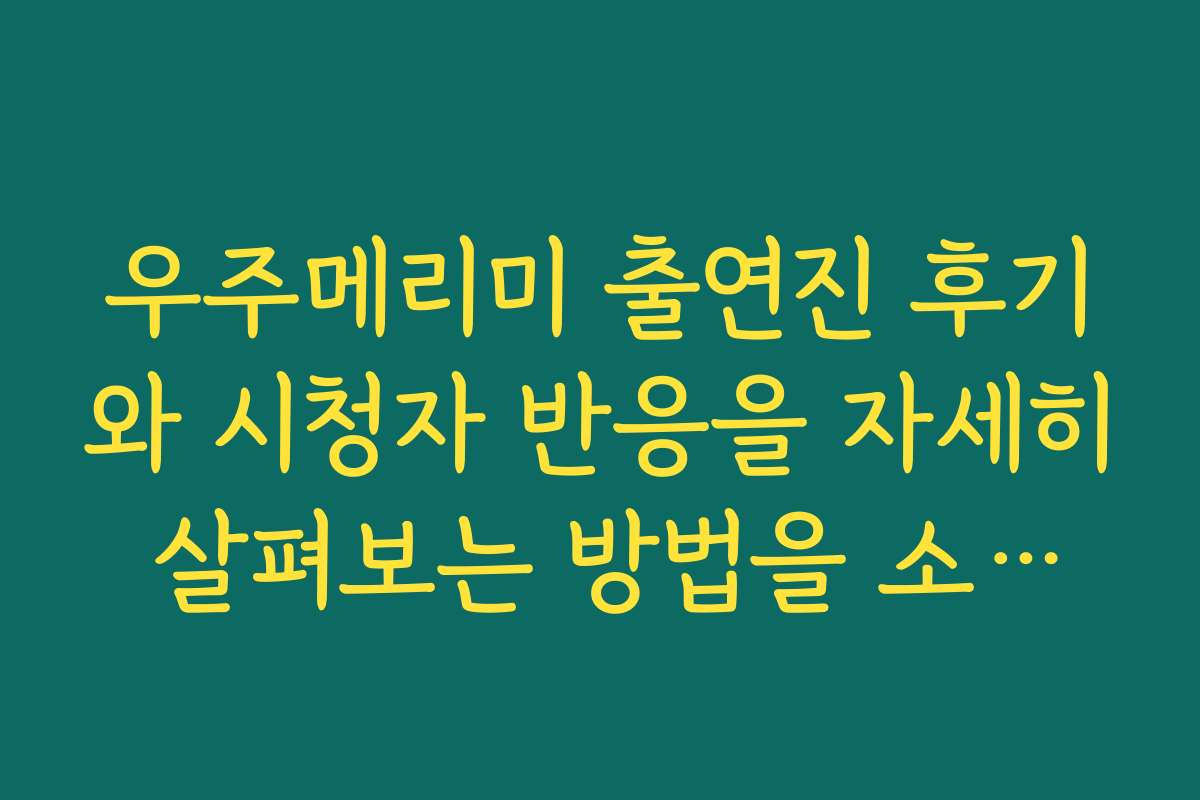 우주메리미 출연진 후기와 시청자 반응을 자세히 살펴보는 방법을 소개합니다