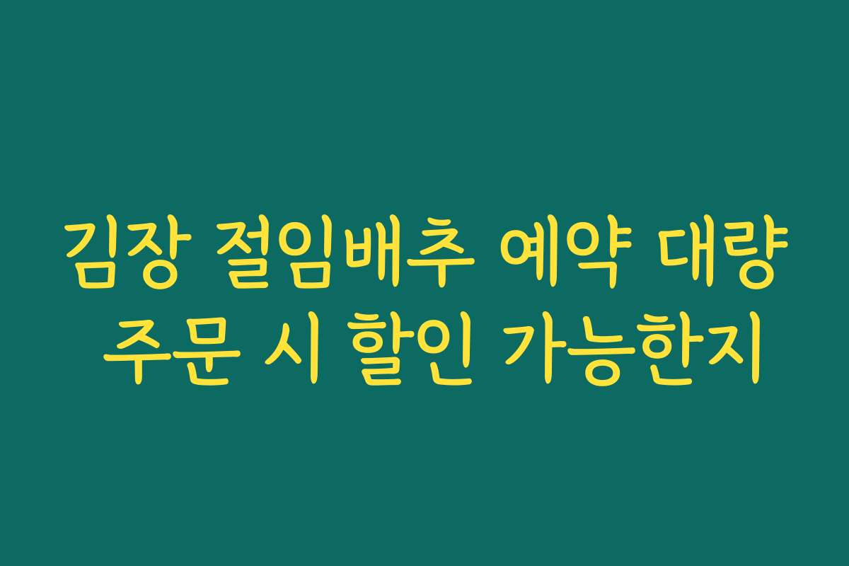 김장 절임배추 예약 대량 주문 시 할인 가능한지