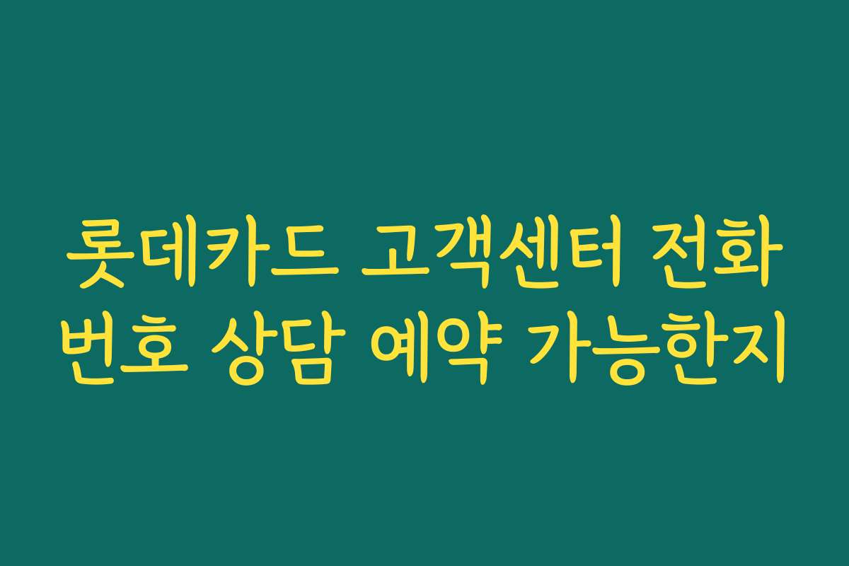 롯데카드 고객센터 전화번호 상담 예약 가능한지
