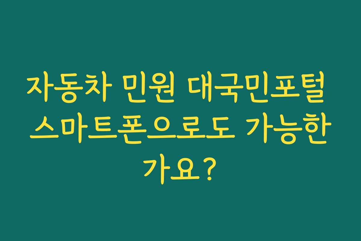 자동차 민원 대국민포털 스마트폰으로도 가능한가요?