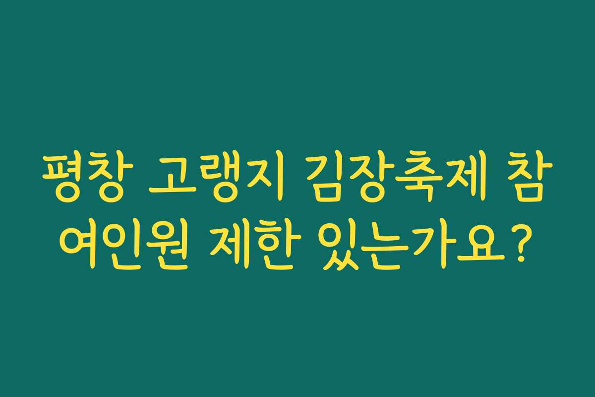 평창 고랭지 김장축제 참여인원 제한 있는가요?