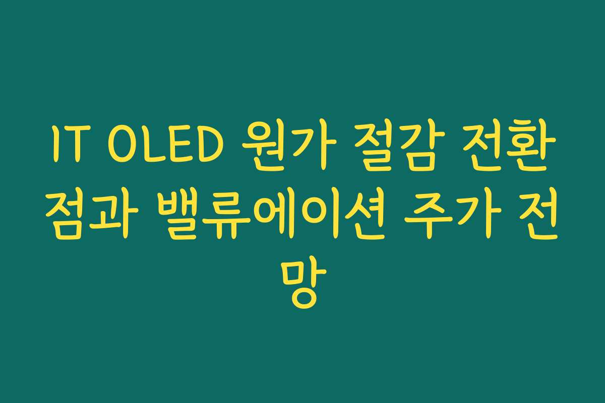 IT OLED 원가 절감 전환점과 밸류에이션 주가 전망