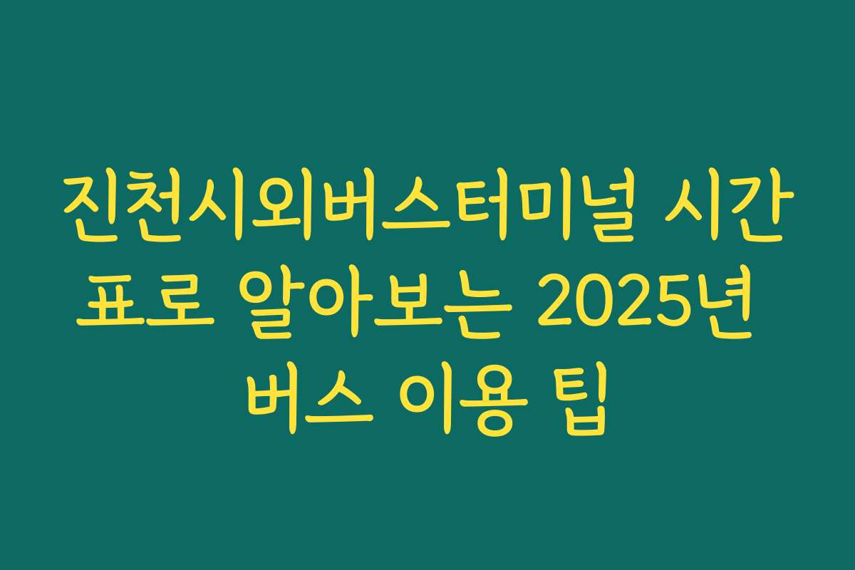 진천시외버스터미널 시간표로 알아보는 2025년 버스 이용 팁