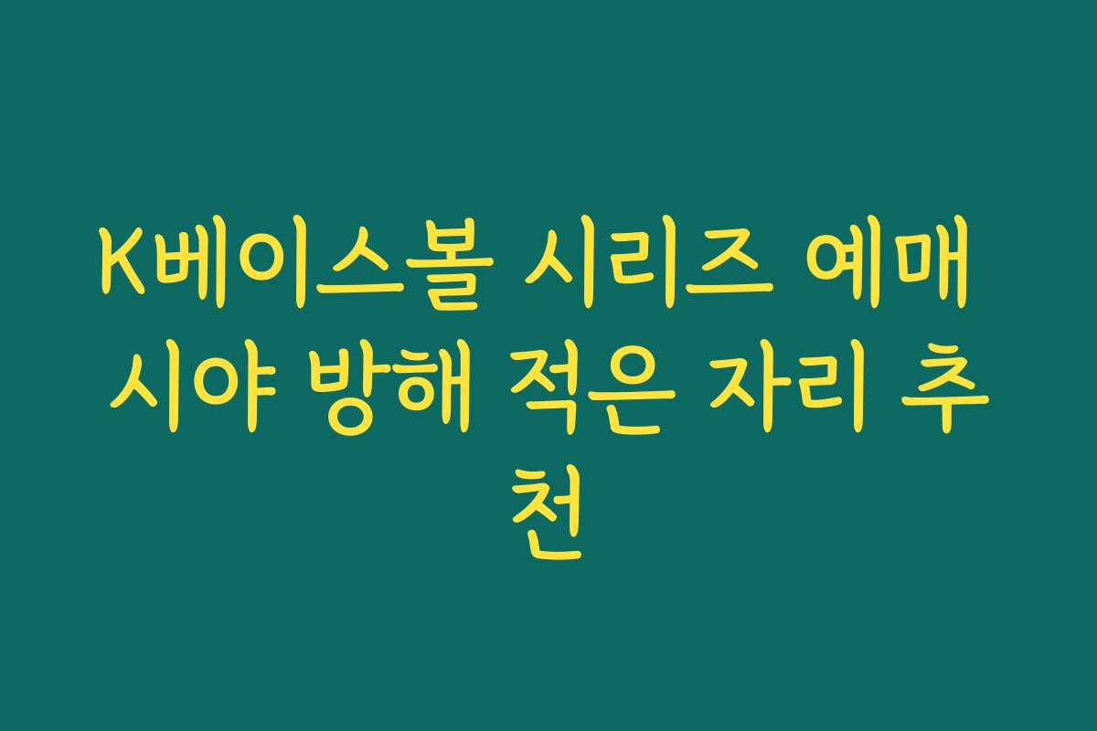 K베이스볼 시리즈 예매 시야 방해 적은 자리 추천