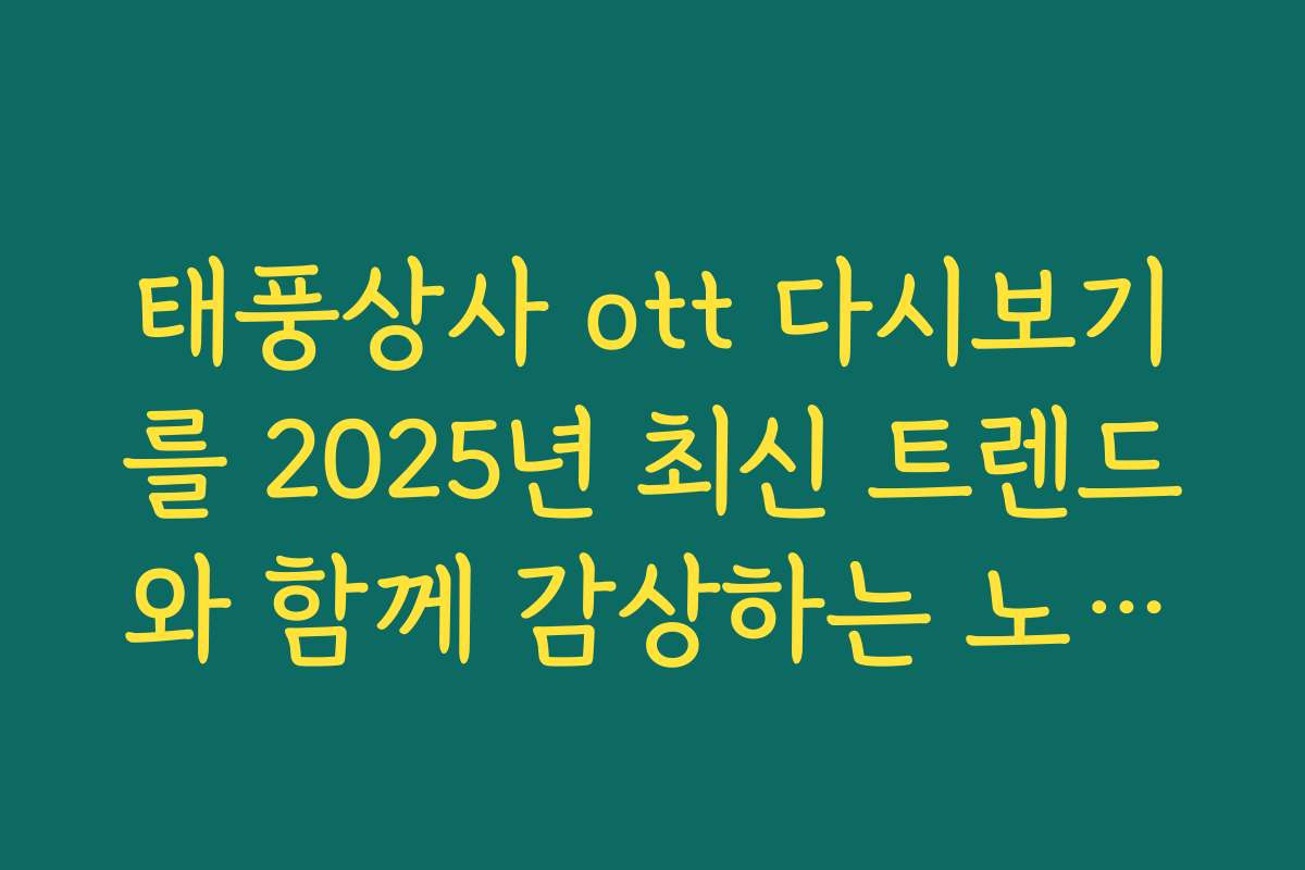 태풍상사 ott 다시보기를 2025년 최신 트렌드와 함께 감상하는 노하우