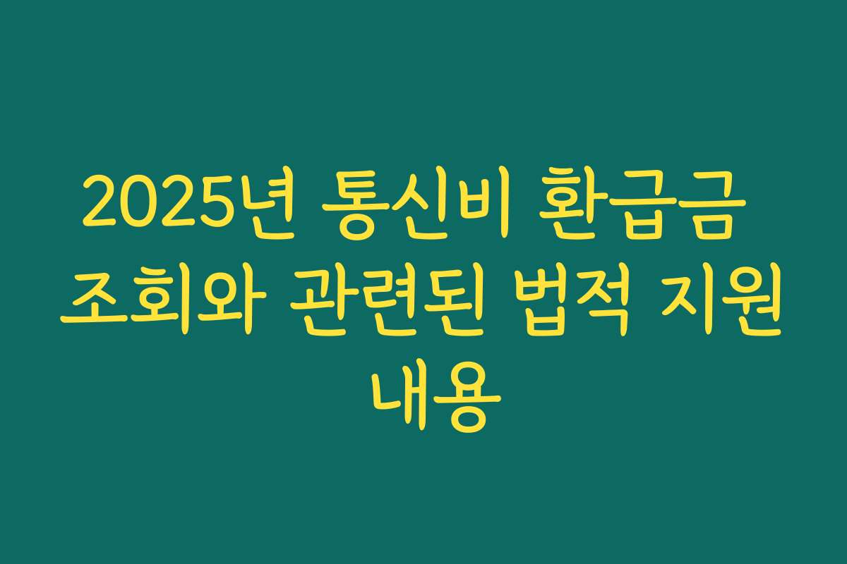 2025년 통신비 환급금 조회와 관련된 법적 지원 내용