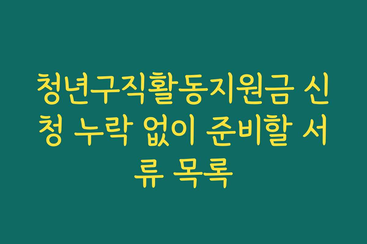 청년구직활동지원금 신청 누락 없이 준비할 서류 목록