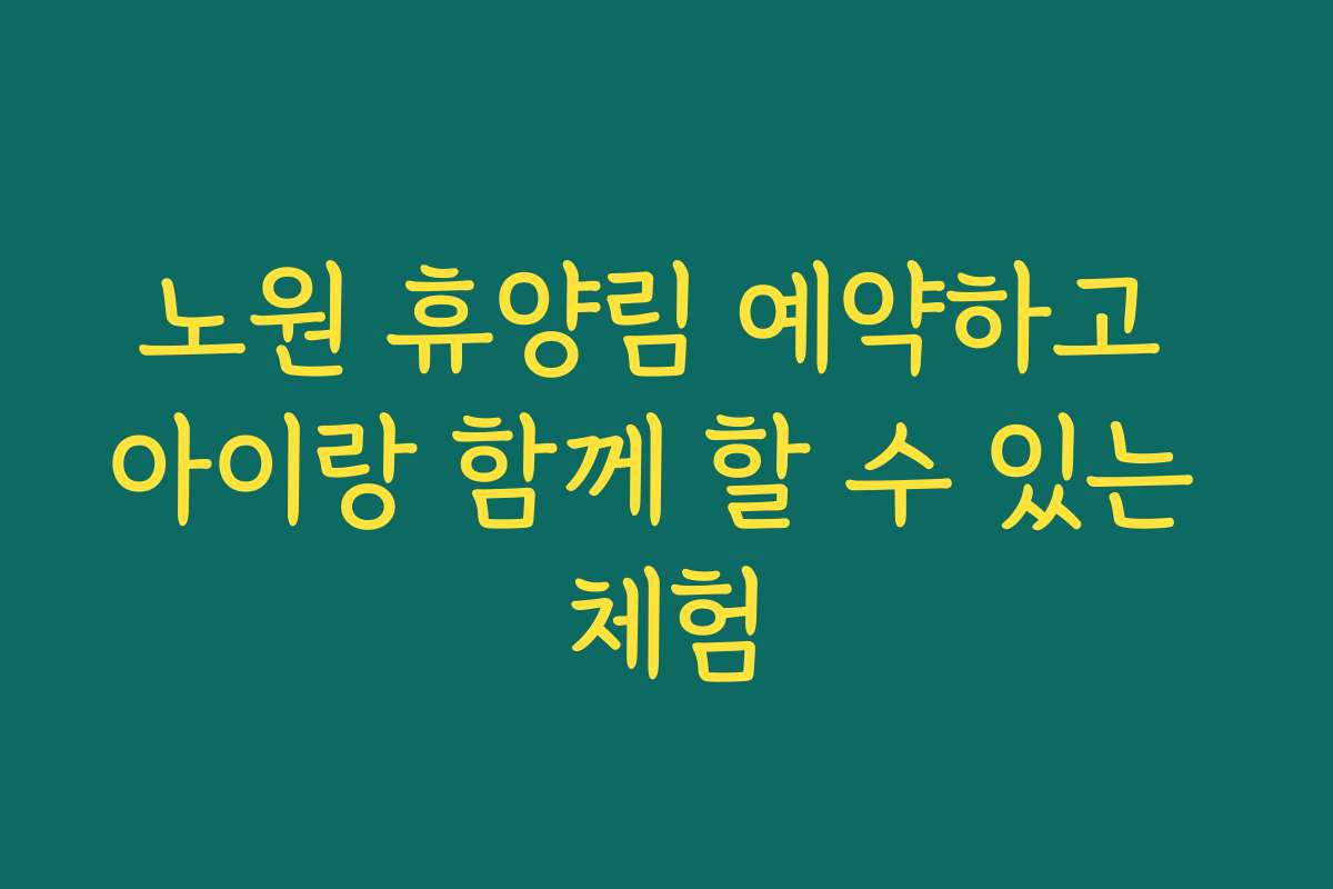 노원 휴양림 예약하고 아이랑 함께 할 수 있는 체험