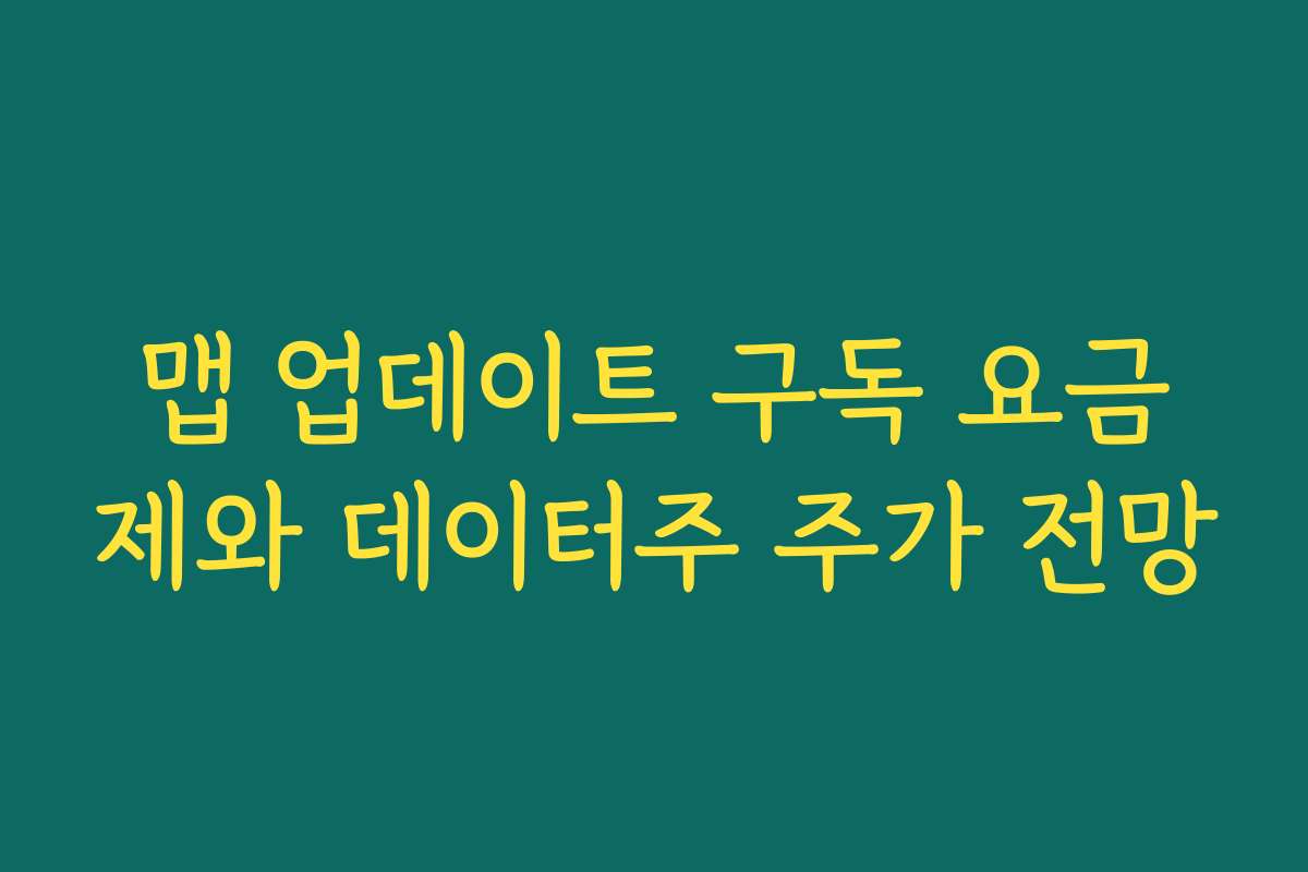 맵 업데이트 구독 요금제와 데이터주 주가 전망