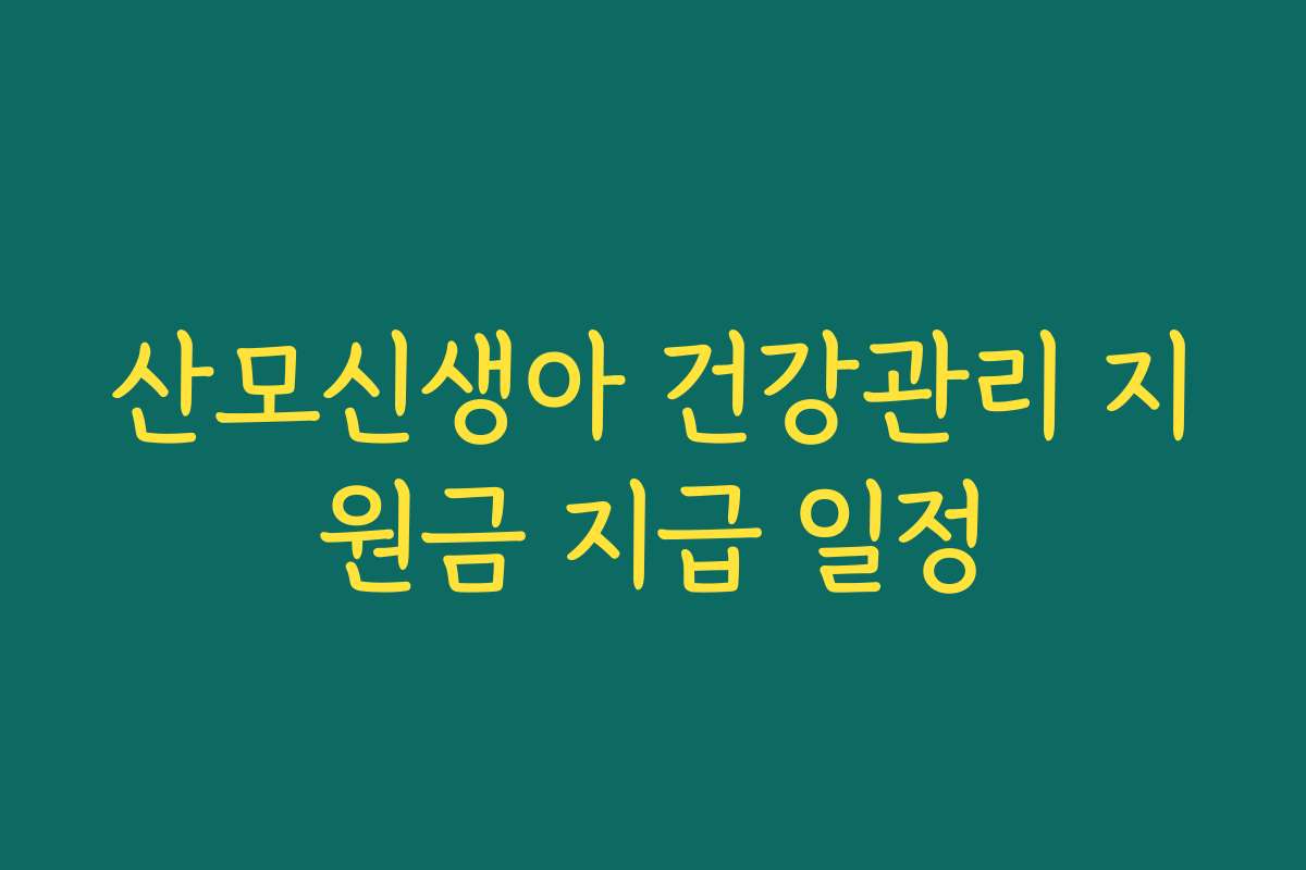 산모신생아 건강관리 지원금 지급 일정