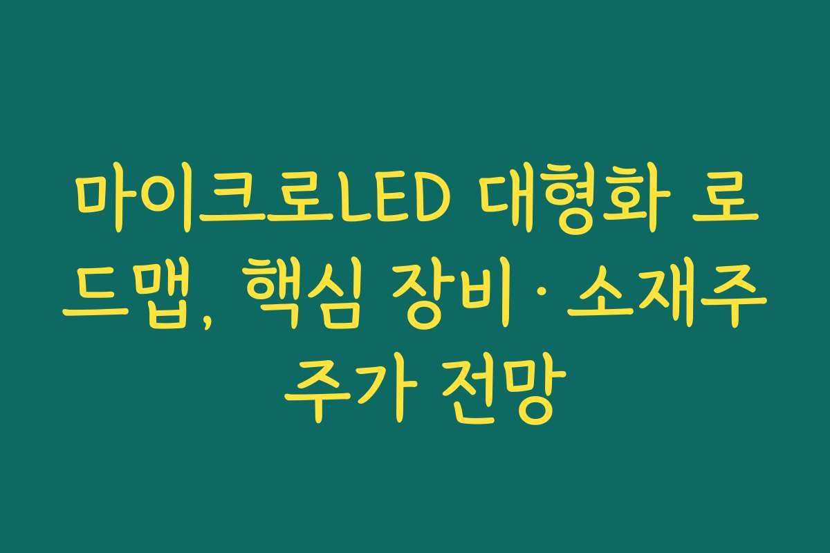 마이크로LED 대형화 로드맵, 핵심 장비·소재주 주가 전망