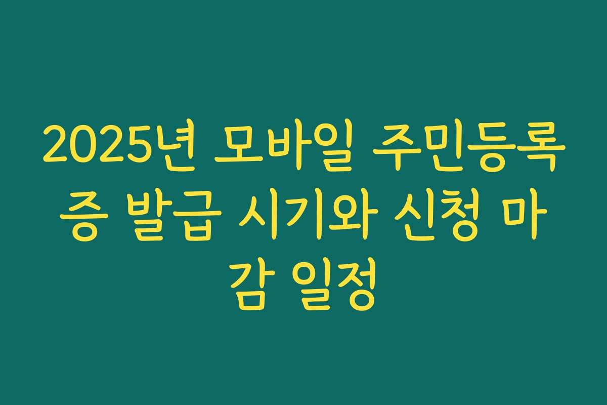 2025년 모바일 주민등록증 발급 시기와 신청 마감 일정