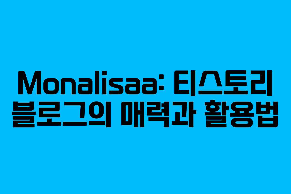 Monalisaa: 티스토리 블로그의 매력과 활용법