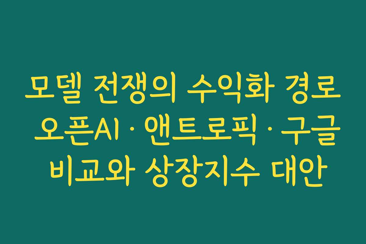 모델 전쟁의 수익화 경로 오픈AI·앤트로픽·구글 비교와 상장지수 대안