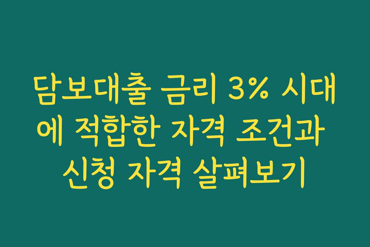 담보대출 금리 3% 시대에 적합한 자격 조건과 신청 자격 살펴보기