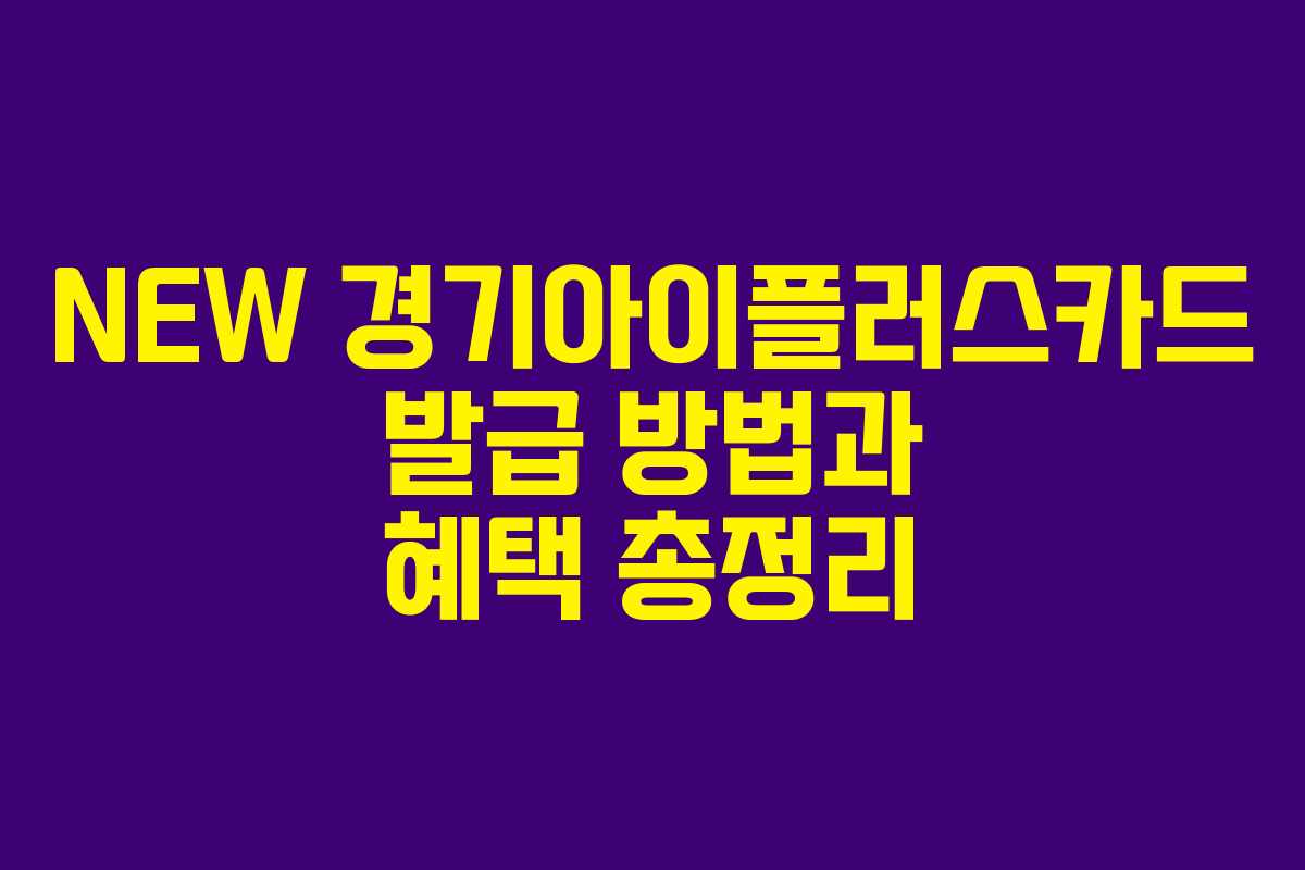 NEW 경기아이플러스카드 발급 방법과 혜택 총정리