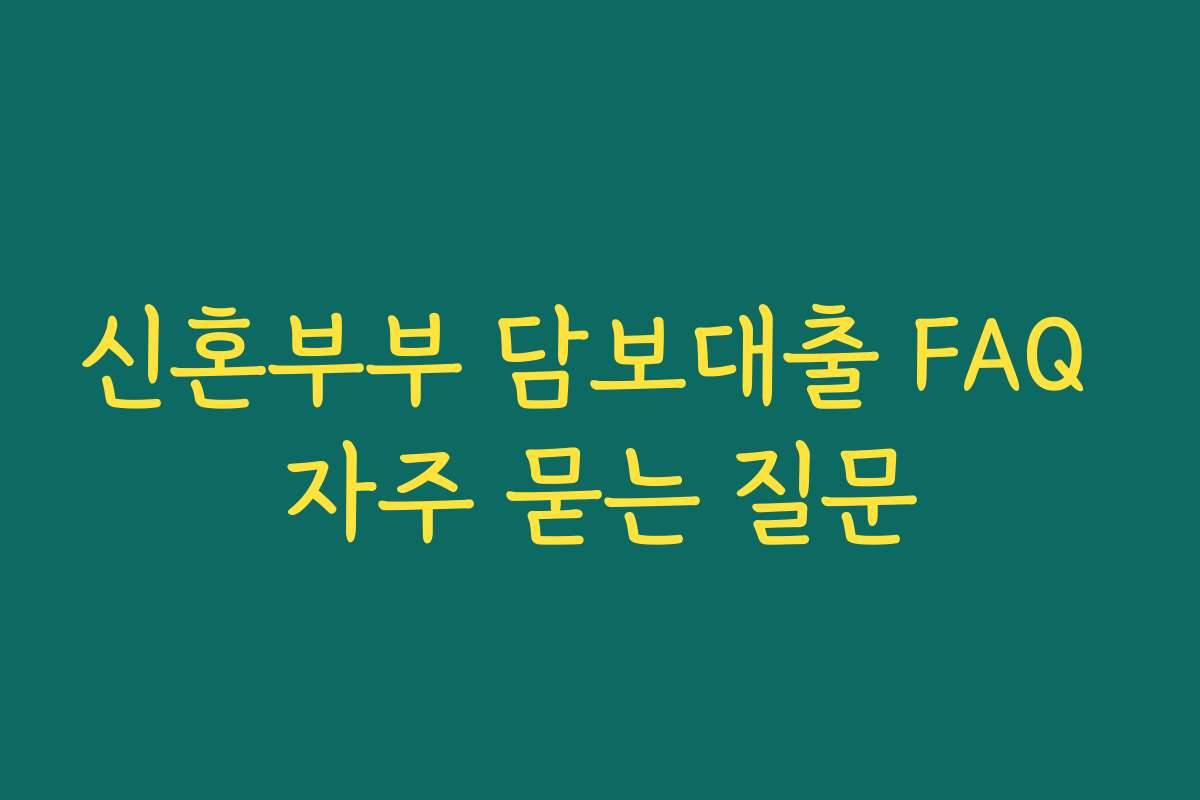 신혼부부 담보대출 FAQ 자주 묻는 질문