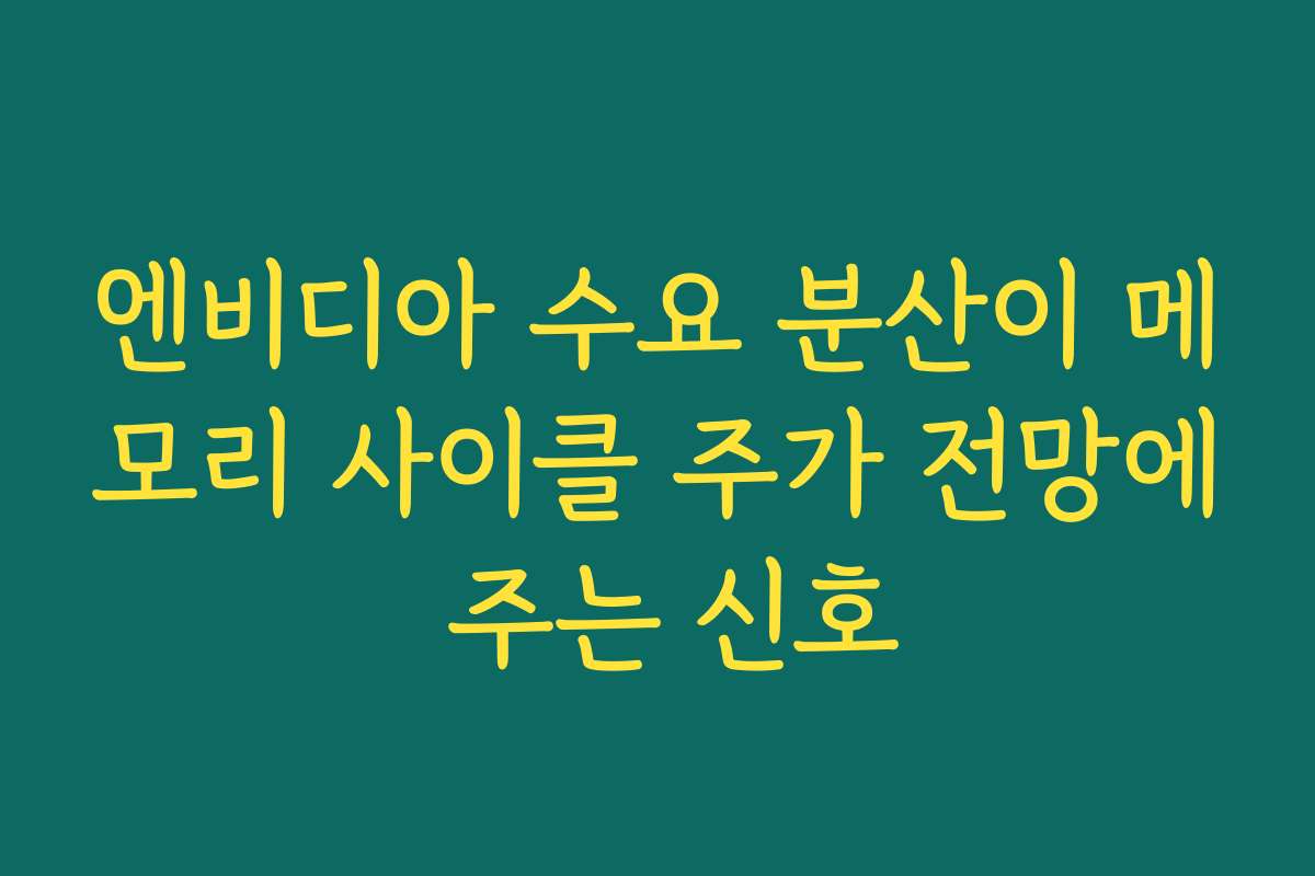 엔비디아 수요 분산이 메모리 사이클 주가 전망에 주는 신호