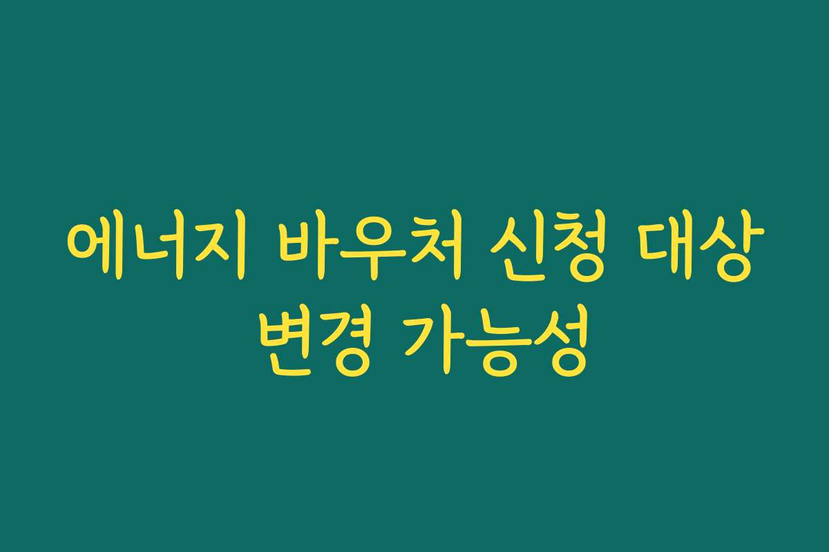 에너지 바우처 신청 대상 변경 가능성