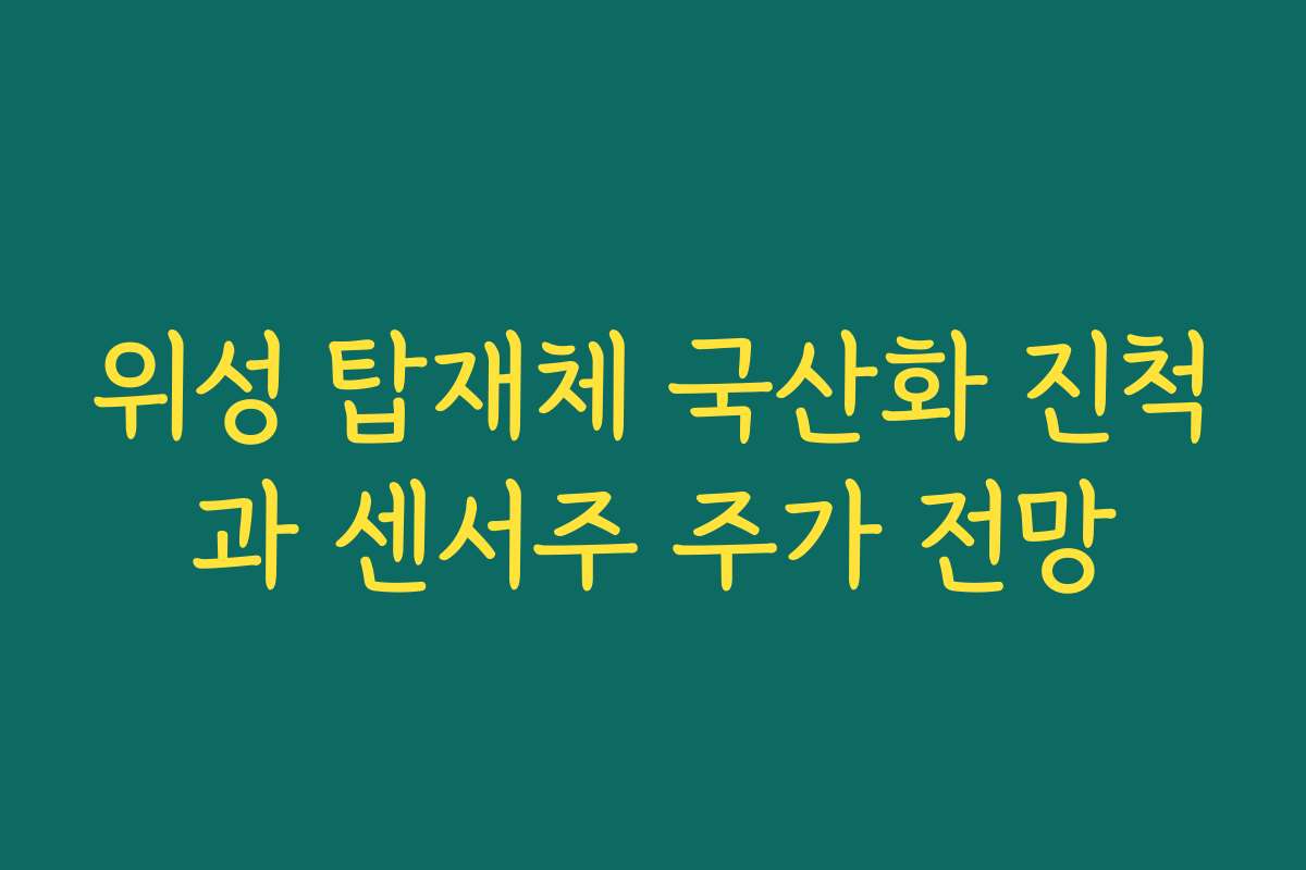 위성 탑재체 국산화 진척과 센서주 주가 전망